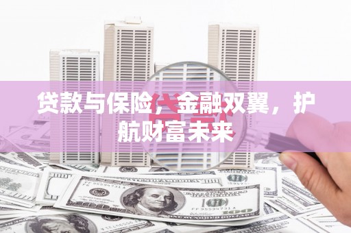邓州贷款与保险，金融双翼，护航财富未来