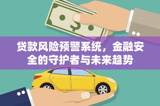 邓州贷款风险预警系统，金融安全的守护者与未来趋势