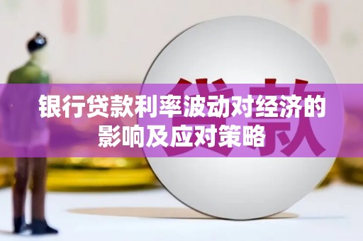 邓州银行贷款利率波动对经济的影响及应对策略