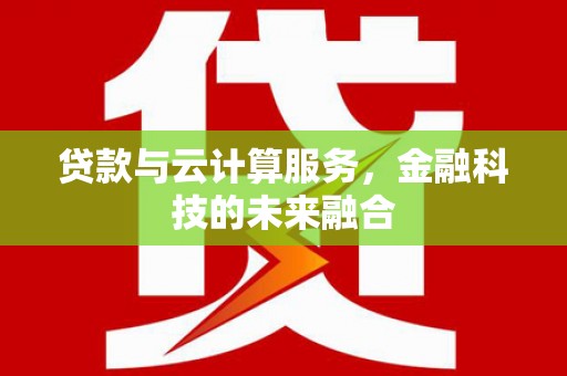 邓州贷款与云计算服务，金融科技的未来融合