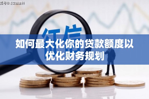 邓州如何最大化你的贷款额度以优化财务规划