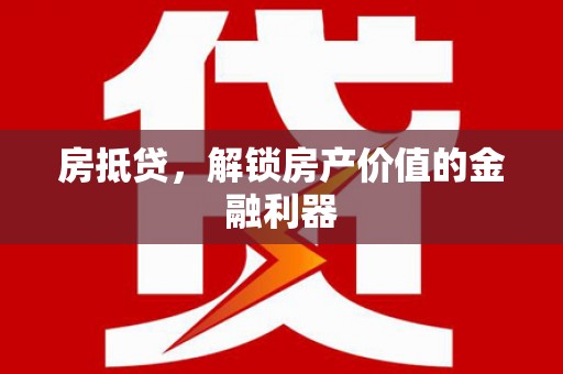 邓州房抵贷，解锁房产价值的金融利器