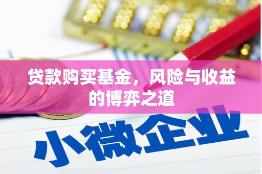 邓州贷款购买基金，风险与收益的博弈之道