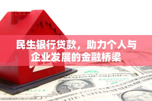 邓州民生银行贷款，助力个人与企业发展的金融桥梁