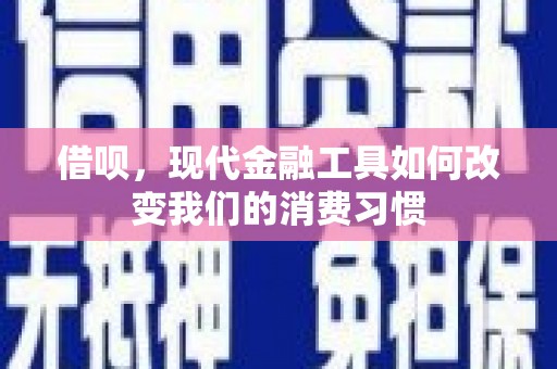 邓州借呗，现代金融工具如何改变我们的消费习惯