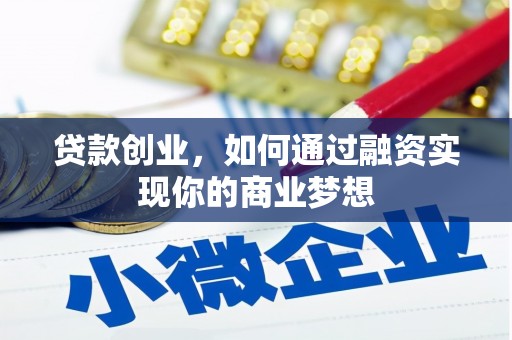 邓州贷款创业，如何通过融资实现你的商业梦想