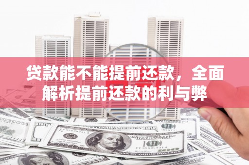邓州贷款能不能提前还款，全面解析提前还款的利与弊