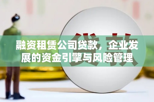 邓州融资租赁公司贷款，企业发展的资金引擎与风险管理