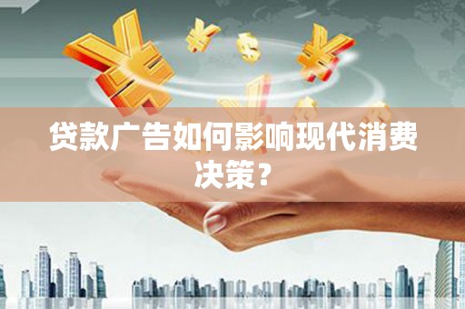 邓州贷款广告如何影响现代消费决策？
