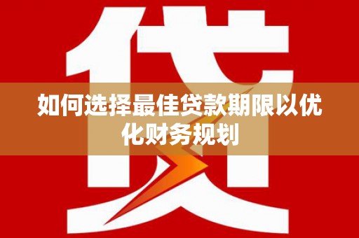 邓州如何选择最佳贷款期限以优化财务规划