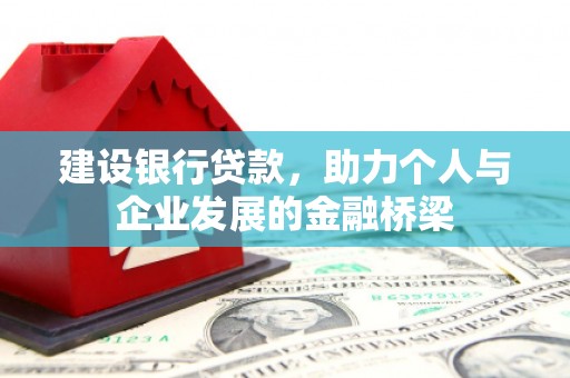 邓州建设银行贷款，助力个人与企业发展的金融桥梁
