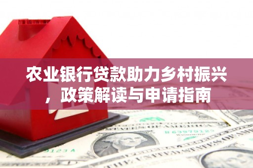 邓州农业银行贷款助力乡村振兴，政策解读与申请指南