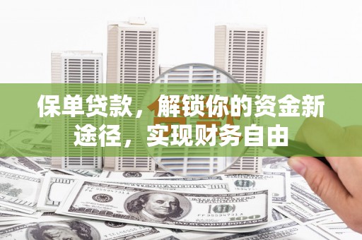 邓州保单贷款，解锁你的资金新途径，实现财务自由