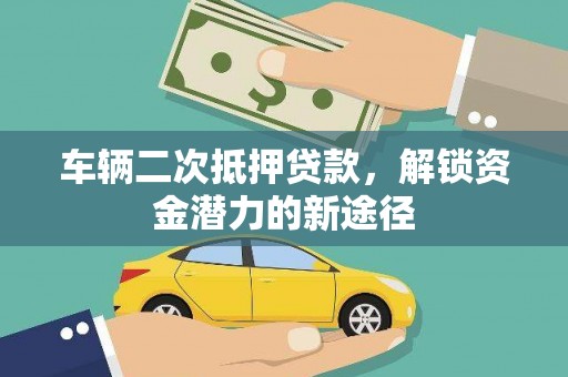 邓州车辆二次抵押贷款，解锁资金潜力的新途径