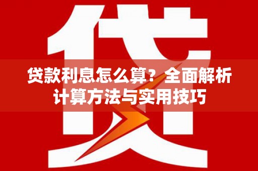邓州贷款利息怎么算？全面解析计算方法与实用技巧