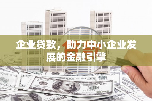 邓州企业贷款，助力中小企业发展的金融引擎