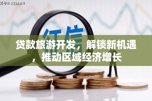 邓州贷款旅游开发，解锁新机遇，推动区域经济增长