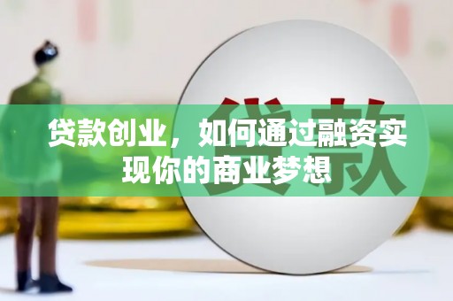 邓州贷款创业，如何通过融资实现你的商业梦想