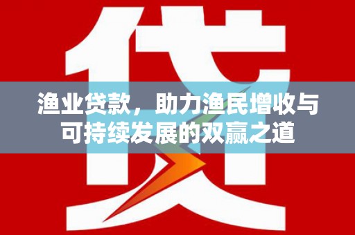邓州渔业贷款，助力渔民增收与可持续发展的双赢之道