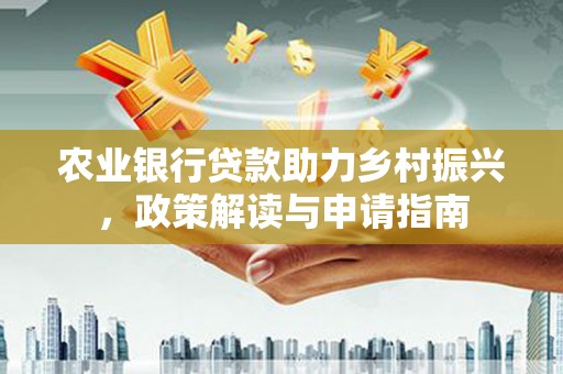 邓州农业银行贷款助力乡村振兴，政策解读与申请指南