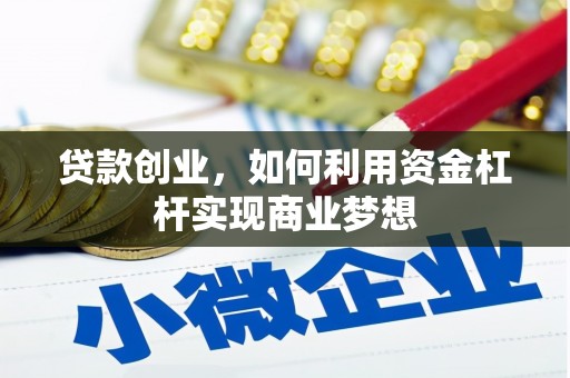 邓州贷款创业，如何利用资金杠杆实现商业梦想