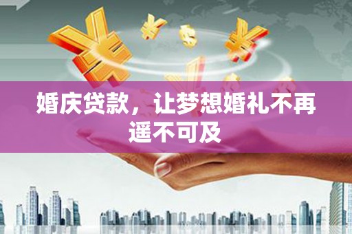 邓州婚庆贷款，让梦想婚礼不再遥不可及