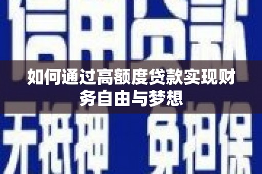 邓州如何通过高额度贷款实现财务自由与梦想