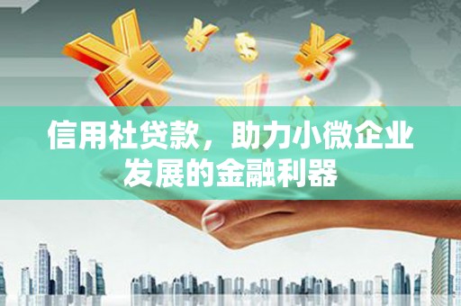邓州信用社贷款，助力小微企业发展的金融利器