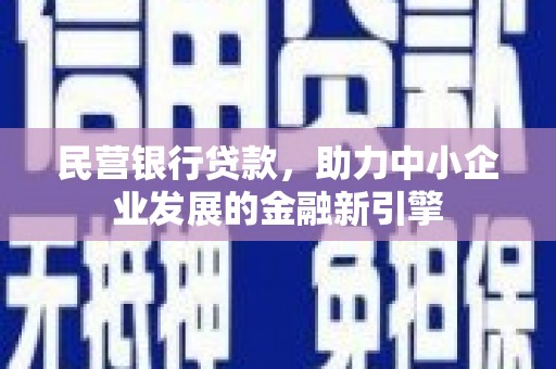 邓州民营银行贷款，助力中小企业发展的金融新引擎