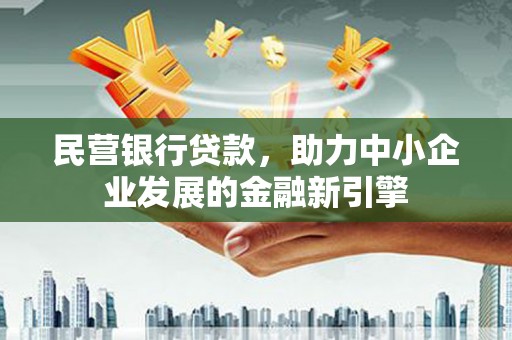 邓州民营银行贷款，助力中小企业发展的金融新引擎