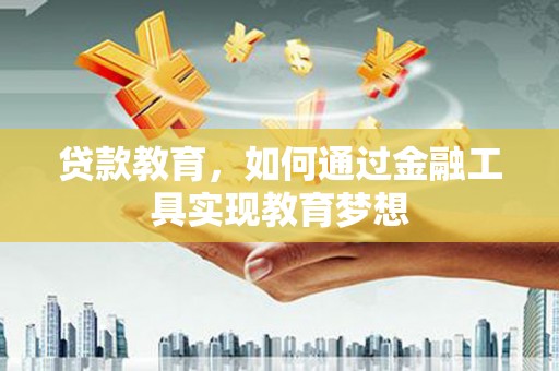 邓州贷款教育，如何通过金融工具实现教育梦想