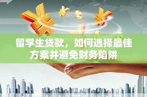 邓州留学生贷款，如何选择最佳方案并避免财务陷阱