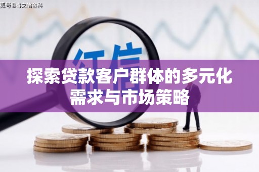 邓州探索贷款客户群体的多元化需求与市场策略