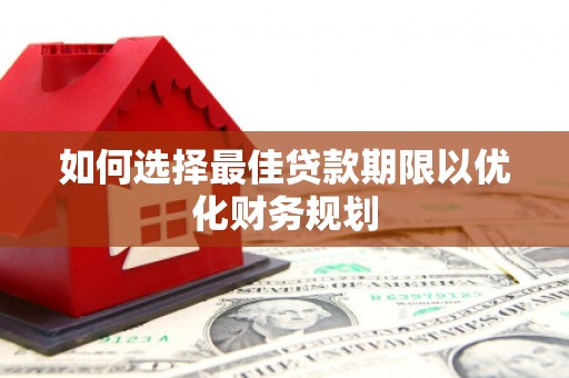邓州如何选择最佳贷款期限以优化财务规划
