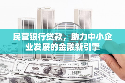 邓州民营银行贷款，助力中小企业发展的金融新引擎